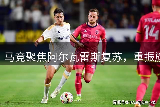 马竞聚焦阿尔瓦雷斯复苏，重振旗鼓冲击冠军